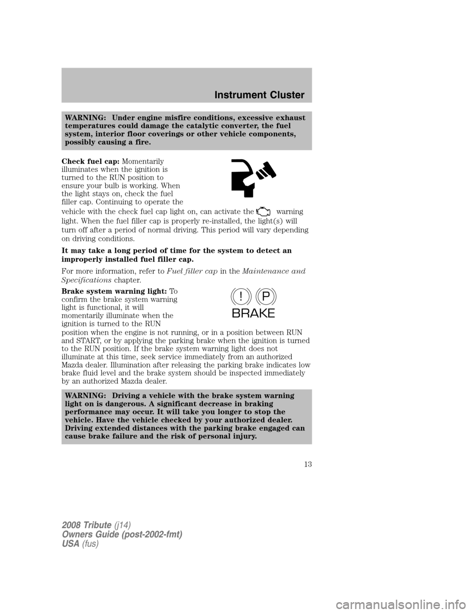 MAZDA MODEL TRIBUTE 2008  Owners Manual (in English) WARNING: Under engine misfire conditions, excessive exhaust 
temperatures could damage the catalytic converter, the fuel
system, interior floor coverings or other vehicle components,
possibly causing 