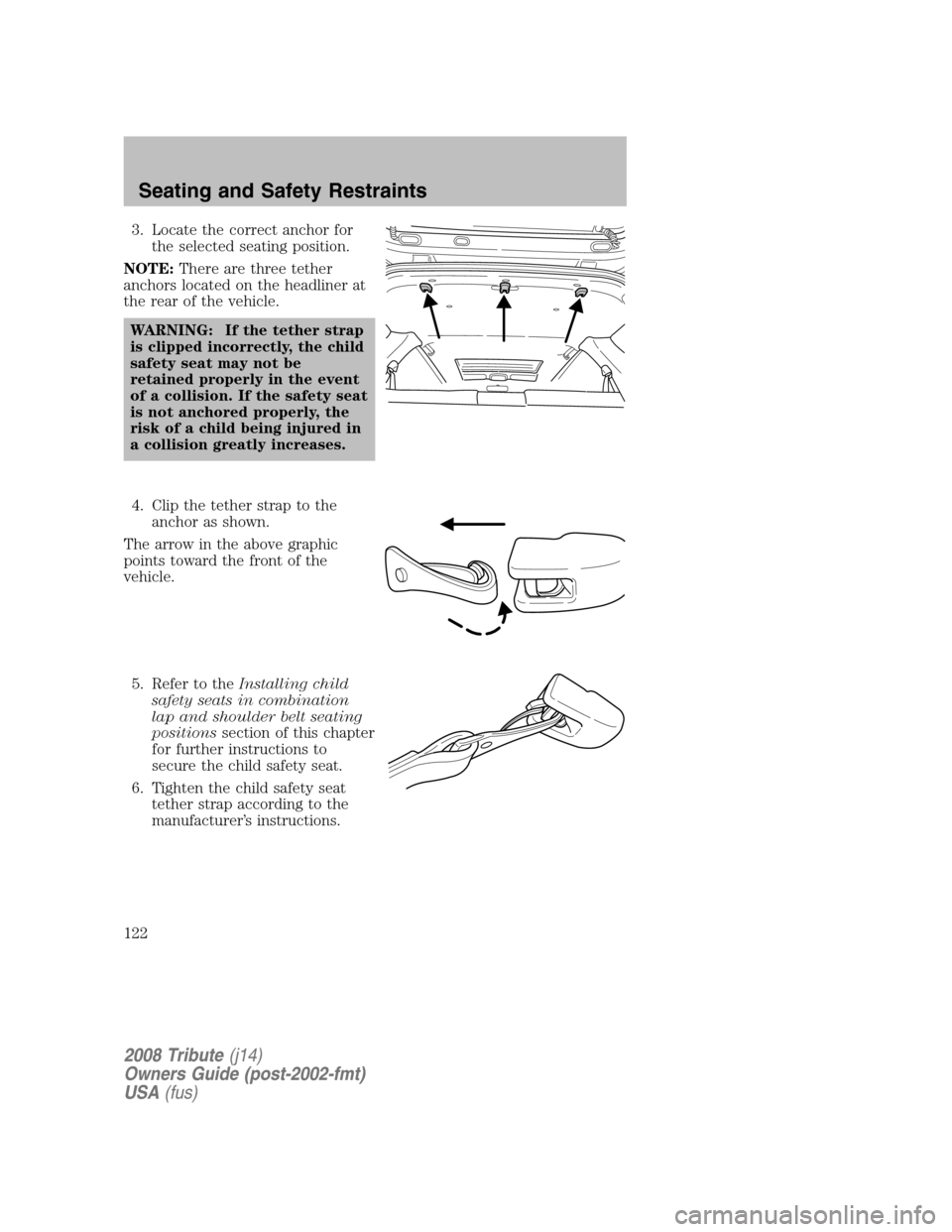 MAZDA MODEL TRIBUTE 2008 Owners Manual (in English) 3. Locate the correct anchor for the selected seating position.
NOTE: There are three tether
anchors located on the headliner at
the rear of the vehicle.
WARNING: If the tether strap
is clipped i MAZDA MODEL TRIBUTE 2008 Owners Manual (in English) 3. Locate the correct anchor for the selected seating position.
NOTE: There are three tether
anchors located on the headliner at
the rear of the vehicle.
WARNING: If the tether strap
is clipped i