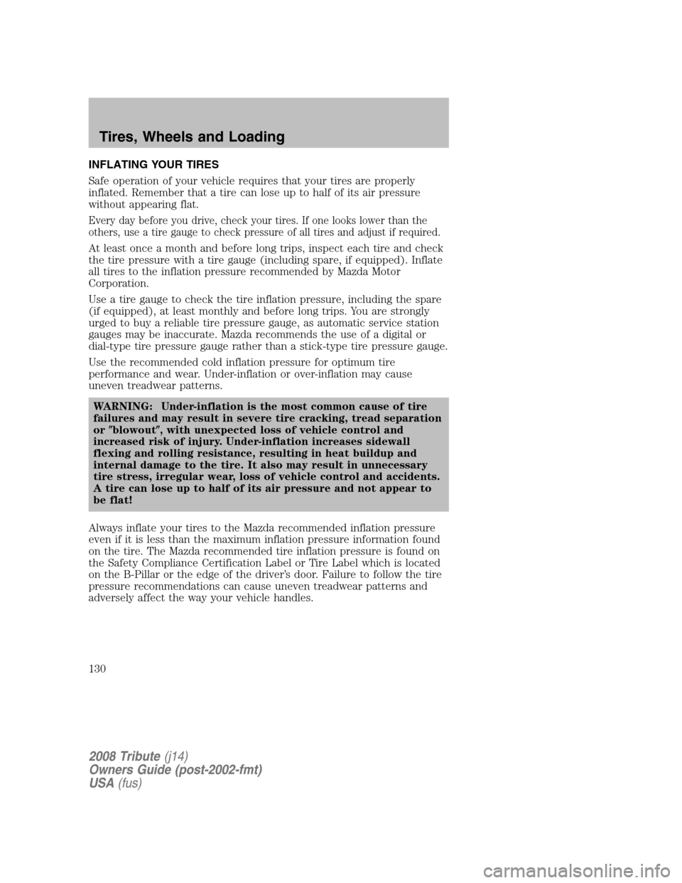 MAZDA MODEL TRIBUTE 2008  Owners Manual (in English) INFLATING YOUR TIRES 
Safe operation of your vehicle requires that your tires are properly 
inflated. Remember that a tire can lose up to half of its air pressure
without appearing flat.
Every day bef