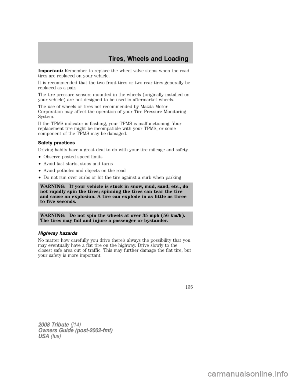 MAZDA MODEL TRIBUTE 2008  Owners Manual (in English) Important:Remember to replace the wheel valve stems when the road 
tires are replaced on your vehicle. 
It is recommended that the two front tires or two rear tires generally be 
replaced as a pair. 
