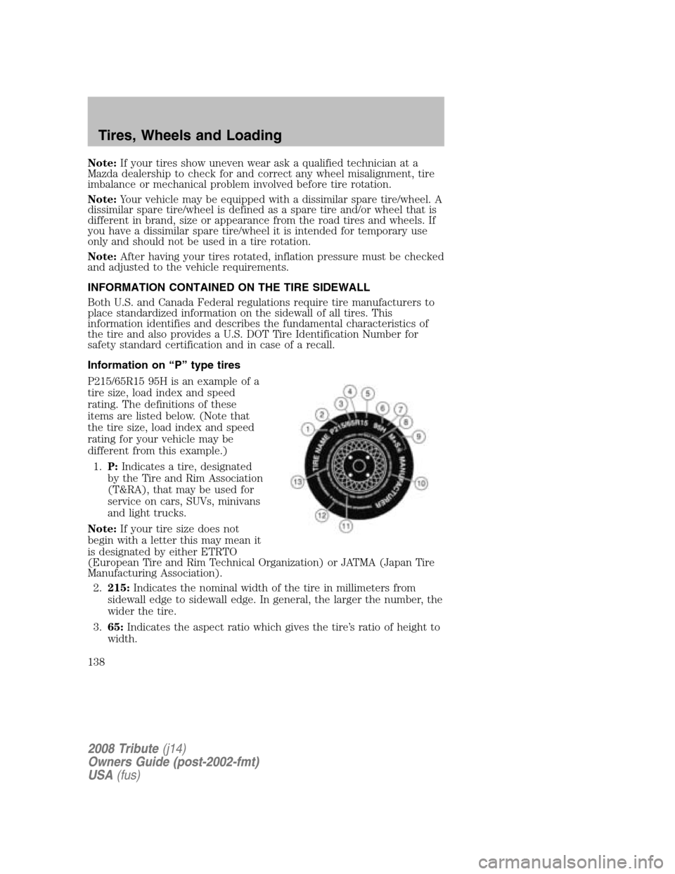 MAZDA MODEL TRIBUTE 2008 Owners Manual (in English) Note:If your tires show uneven wear ask a qualified technician at a
Mazda dealership to check for and correct any wheel misalignment, tire
imbalance or mechanical problem involved before tire rotatio MAZDA MODEL TRIBUTE 2008 Owners Manual (in English) Note:If your tires show uneven wear ask a qualified technician at a
Mazda dealership to check for and correct any wheel misalignment, tire
imbalance or mechanical problem involved before tire rotatio