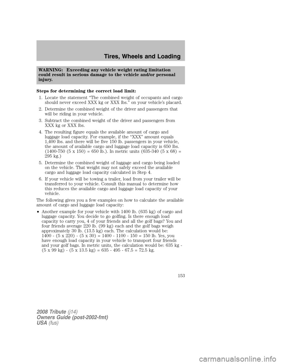 MAZDA MODEL TRIBUTE 2008 Owners Manual (in English) WARNING: Exceeding any vehicle weight rating limitation
could result in serious damage to the vehicle and/or personal
injury.
Steps for determining the correct load limit: 1. Locate the statement MAZDA MODEL TRIBUTE 2008 Owners Manual (in English) WARNING: Exceeding any vehicle weight rating limitation
could result in serious damage to the vehicle and/or personal
injury.
Steps for determining the correct load limit: 1. Locate the statement