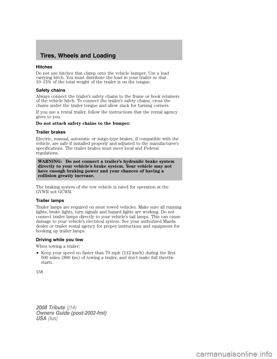 MAZDA MODEL TRIBUTE 2008  Owners Manual (in English) Hitches 
Do not use hitches that clamp onto the vehicle bumper. Use a load 
carrying hitch. You must distribute the load in your trailer so that
10–15% of the total weight of the trailer is on the t