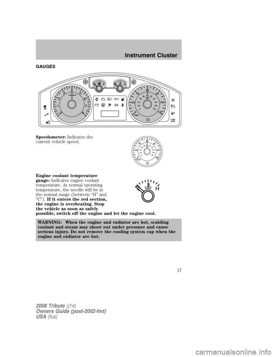 MAZDA MODEL TRIBUTE 2008  Owners Manual (in English) GAUGES 
Speedometer: Indicates the 
current vehicle speed. 
Engine coolant temperature 
gauge:  Indicates engine coolant 
temperature. At normal operating
temperature, the needle will be in
the normal