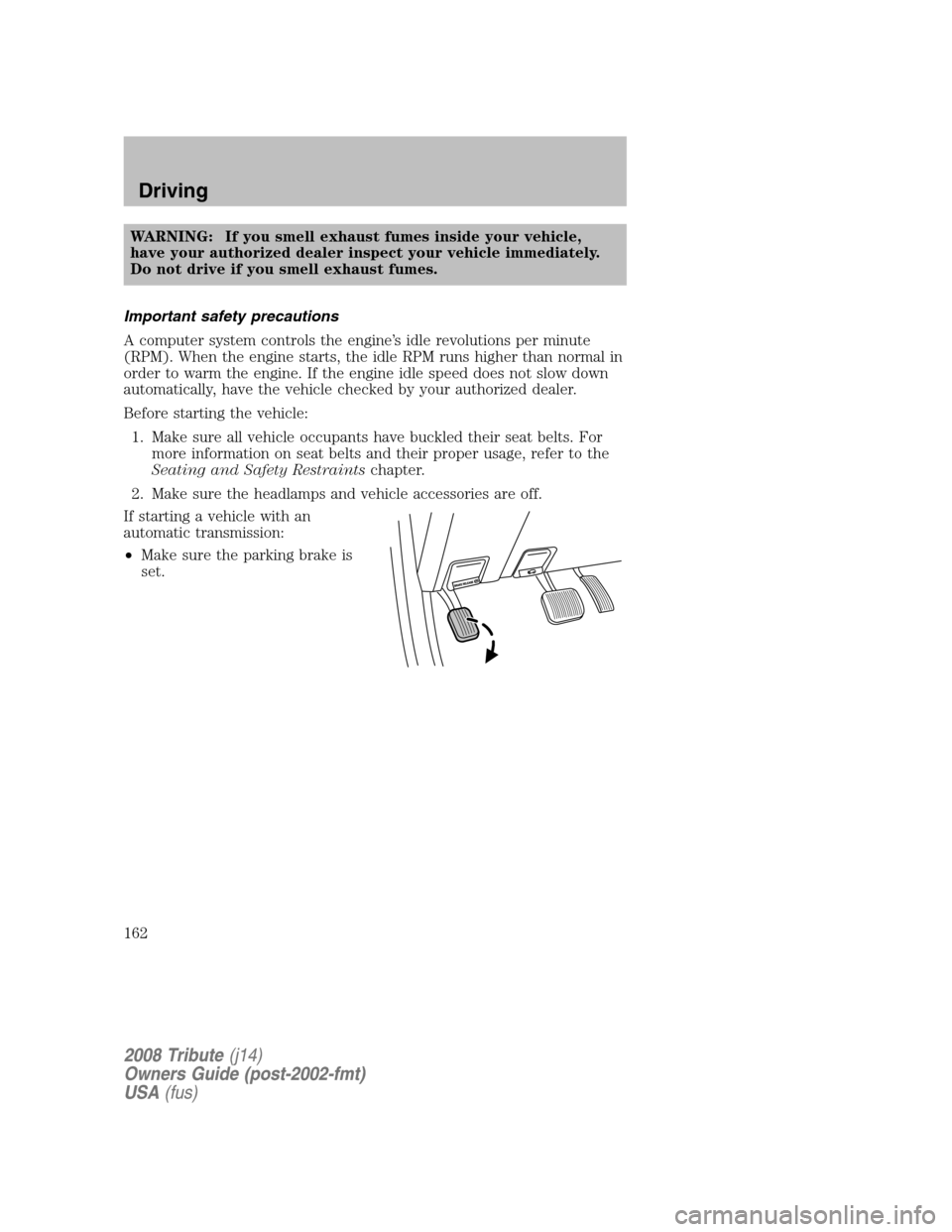MAZDA MODEL TRIBUTE 2008   (in English) User Guide WARNING: If you smell exhaust fumes inside your vehicle, 
have your authorized dealer inspect your vehicle immediately.
Do not drive if you smell exhaust fumes. 
Important safety precautions 
A comput