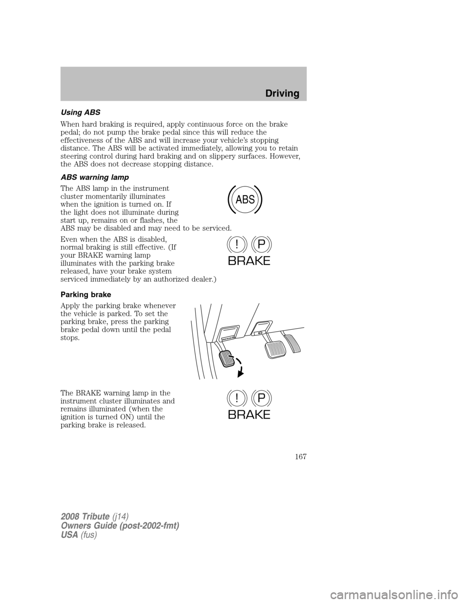 MAZDA MODEL TRIBUTE 2008  Owners Manual (in English) Using ABS 
When hard braking is required, apply continuous force on the brake 
pedal; do not pump the brake pedal since this will reduce the
effectiveness of the ABS and will increase your vehicle’s