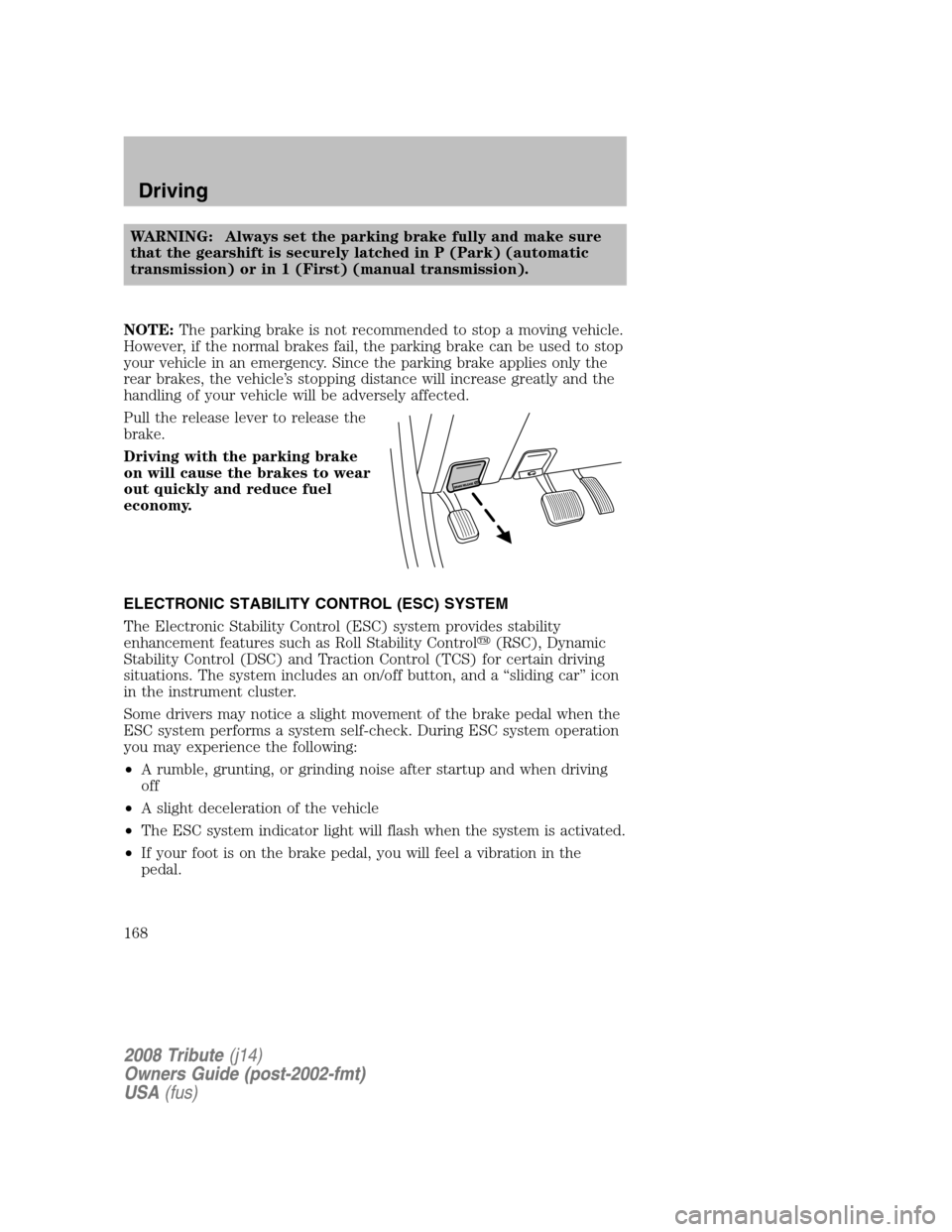 MAZDA MODEL TRIBUTE 2008  Owners Manual (in English) WARNING: Always set the parking brake fully and make sure 
that the gearshift is securely latched in P (Park) (automatic
transmission) or in 1 (First) (manual transmission). 
NOTE:  The parking brake 