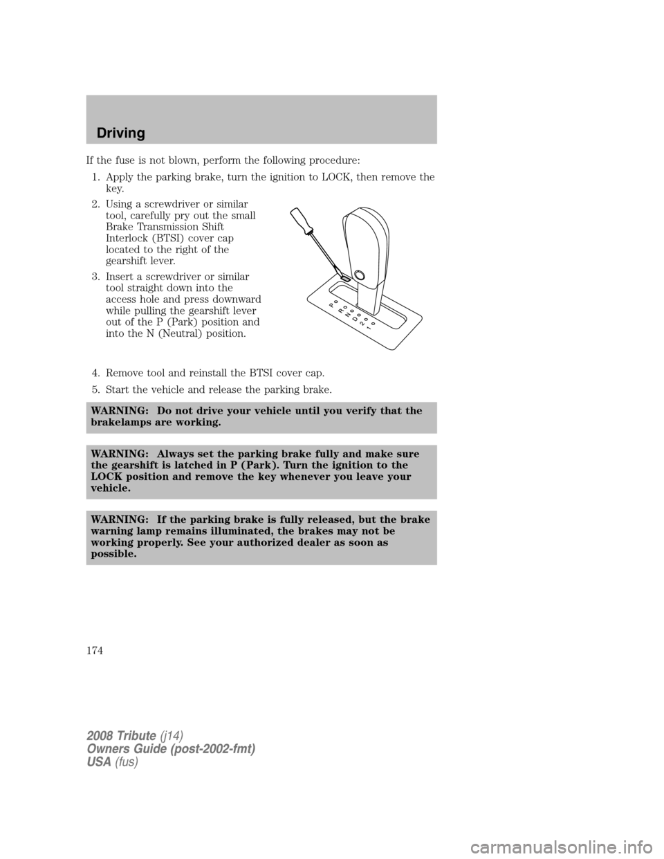 MAZDA MODEL TRIBUTE 2008   (in English) User Guide If the fuse is not blown, perform the following procedure: 1. Apply the parking brake, turn the ignition to LOCK, then remove the  key. 
2. Using a screwdriver or similar  tool, carefully pry out the 