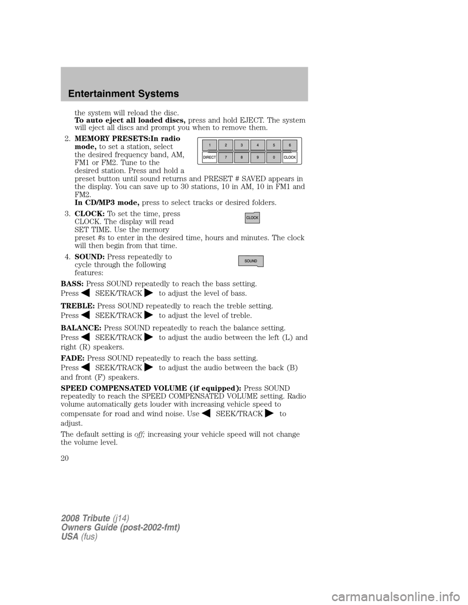 MAZDA MODEL TRIBUTE 2008  Owners Manual (in English) the system will reload the disc. 
To auto eject all loaded discs, press and hold EJECT. The system 
will eject all discs and prompt you when to remove them. 
2.  MEMORY PRESETS:In radio 
mode,  to set