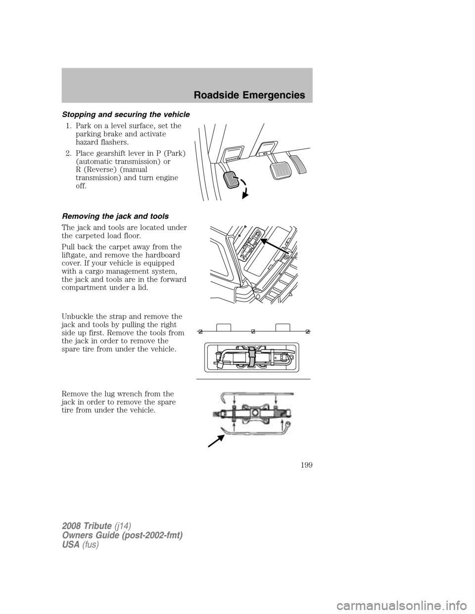 MAZDA MODEL TRIBUTE 2008 Owners Manual (in English) Stopping and securing the vehicle 1. Park on a level surface, set the parking brake and activate
hazard flashers.
2. Place gearshift lever in P (Park) (automatic transmission) or
R (Reverse) (manua MAZDA MODEL TRIBUTE 2008 Owners Manual (in English) Stopping and securing the vehicle 1. Park on a level surface, set the parking brake and activate
hazard flashers.
2. Place gearshift lever in P (Park) (automatic transmission) or
R (Reverse) (manua