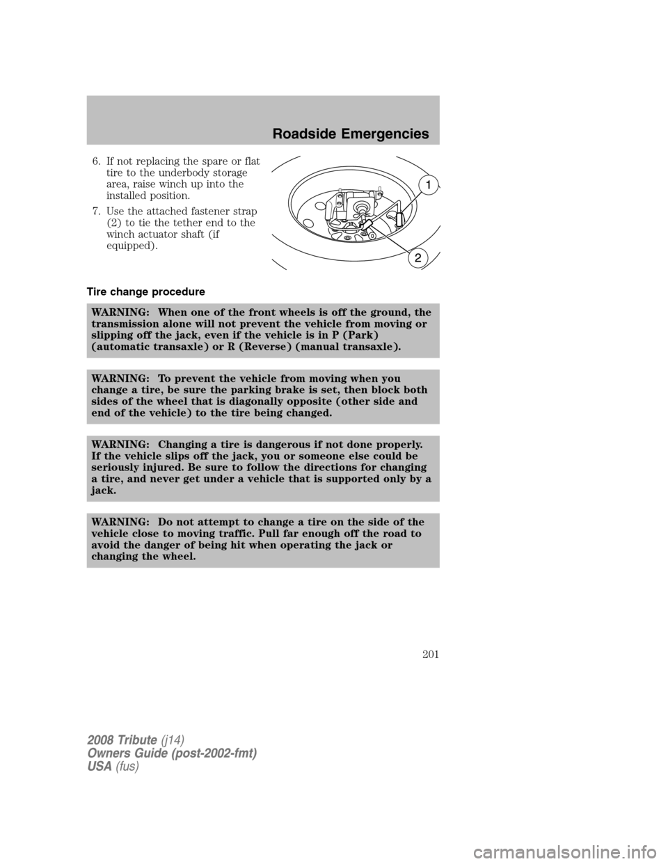 MAZDA MODEL TRIBUTE 2008 Owners Manual (in English) 6. If not replacing the spare or flat tire to the underbody storage
area, raise winch up into the
installed position.
7. Use the attached fastener strap (2) to tie the tether end to the
winch actuat MAZDA MODEL TRIBUTE 2008 Owners Manual (in English) 6. If not replacing the spare or flat tire to the underbody storage
area, raise winch up into the
installed position.
7. Use the attached fastener strap (2) to tie the tether end to the
winch actuat