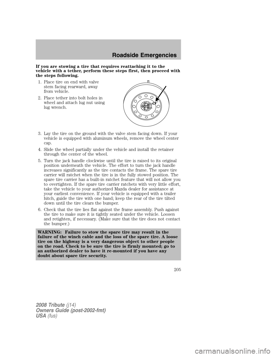 MAZDA MODEL TRIBUTE 2008 Owners Manual (in English) If you are stowing a tire that requires reattaching it to the
vehicle with a tether, perform these steps first, then proceed with
the steps following. 1. Place tire on end with valve stem facing re MAZDA MODEL TRIBUTE 2008 Owners Manual (in English) If you are stowing a tire that requires reattaching it to the
vehicle with a tether, perform these steps first, then proceed with
the steps following. 1. Place tire on end with valve stem facing re