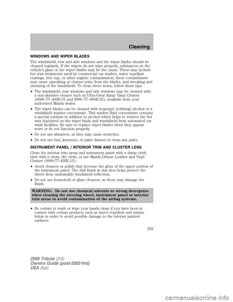 MAZDA MODEL TRIBUTE 2008 Owners Manual (in English) WINDOWS AND WIPER BLADES
The windshield, rear and side windows and the wiper blades should be
cleaned regularly. If the wipers do not wipe properly, substances on the
vehicle’s glass or the wiper MAZDA MODEL TRIBUTE 2008 Owners Manual (in English) WINDOWS AND WIPER BLADES
The windshield, rear and side windows and the wiper blades should be
cleaned regularly. If the wipers do not wipe properly, substances on the
vehicle’s glass or the wiper