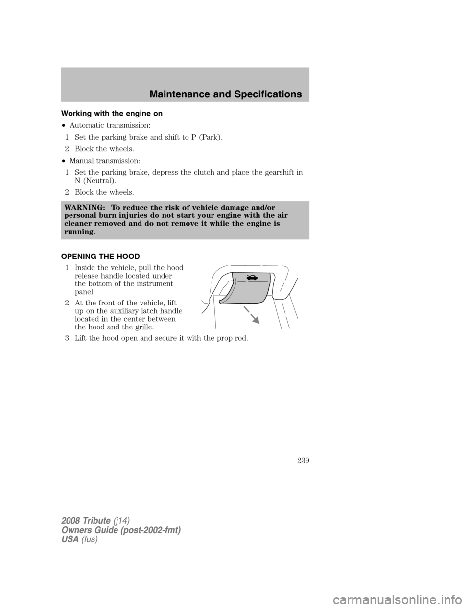 MAZDA MODEL TRIBUTE 2008 Owners Manual (in English) Working with the engine on
• Automatic transmission:
1. Set the parking brake and shift to P (Park).
2. Block the wheels.
• Manual transmission:
1. Set the parking brake, depress the clutch an MAZDA MODEL TRIBUTE 2008 Owners Manual (in English) Working with the engine on
• Automatic transmission:
1. Set the parking brake and shift to P (Park).
2. Block the wheels.
• Manual transmission:
1. Set the parking brake, depress the clutch an