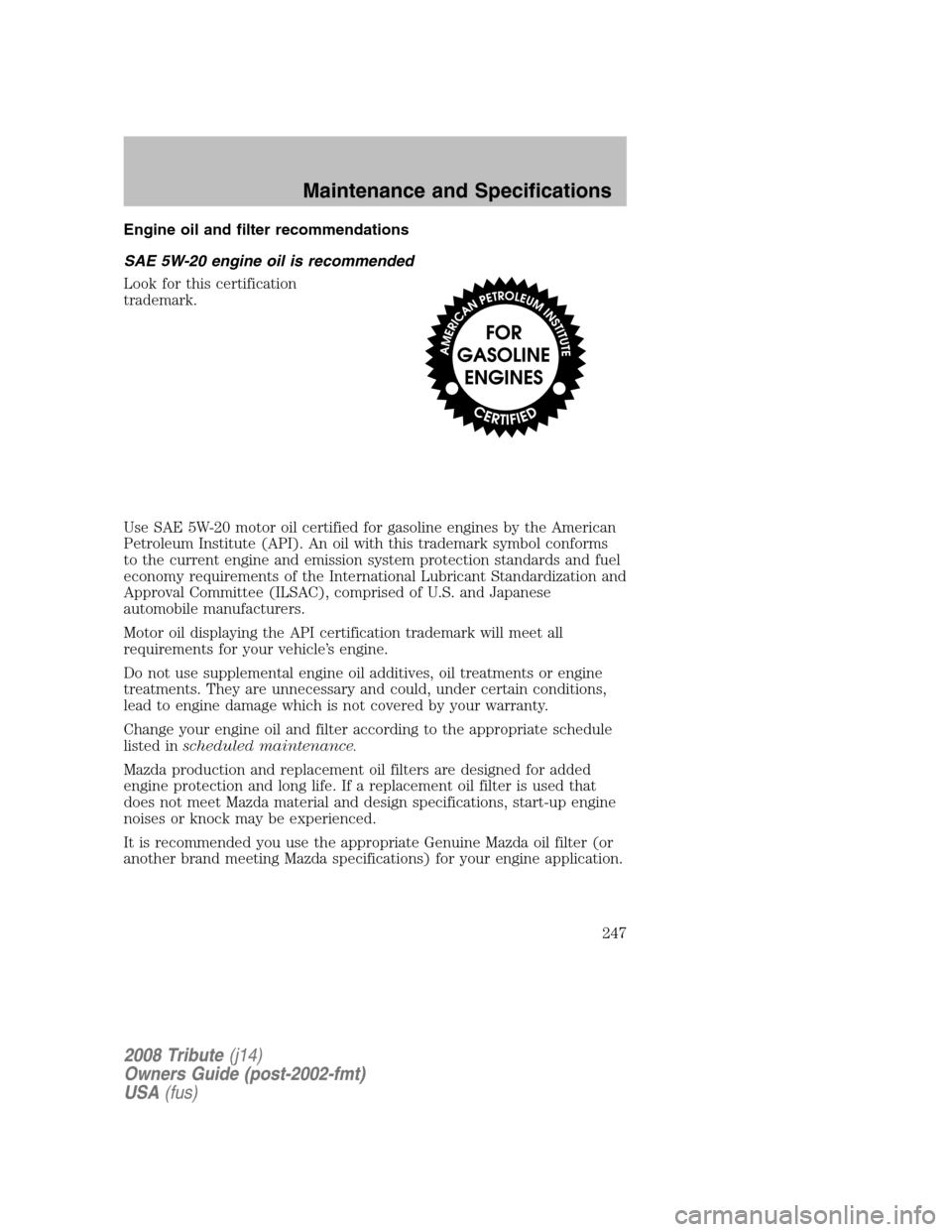 MAZDA MODEL TRIBUTE 2008  Owners Manual (in English) Engine oil and filter recommendations 
SAE 5W-20 engine oil is recommended 
Look for this certification 
trademark. 
Use SAE 5W-20 motor oil certified for gasoline engines by the American 
Petroleum I