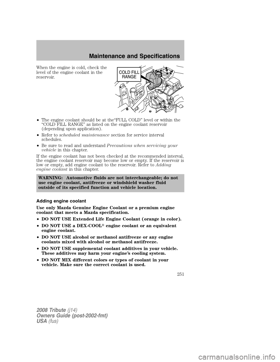 MAZDA MODEL TRIBUTE 2008   (in English) User Guide When the engine is cold, check the 
level of the engine coolant in the
reservoir. 
• The engine coolant should be at the“FULL COLD” level or within the 
“COLD FILL RANGE” as listed on the en