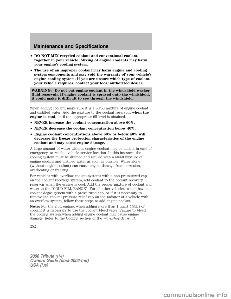 MAZDA MODEL TRIBUTE 2008  Owners Manual (in English) •DO NOT MIX recycled coolant and conventional coolant 
together in your vehicle. Mixing of engine coolants may harm
your engine’s cooling system. 
•  The use of an improper coolant may harm engi