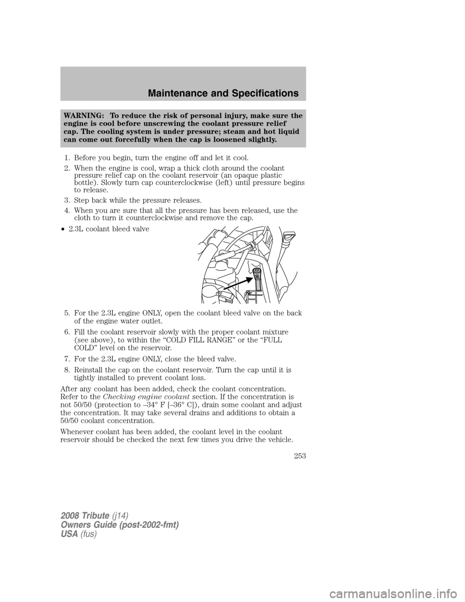 MAZDA MODEL TRIBUTE 2008  Owners Manual (in English) WARNING: To reduce the risk of personal injury, make sure the 
engine is cool before unscrewing the coolant pressure relief
cap. The cooling system is under pressure; steam and hot liquid
can come out