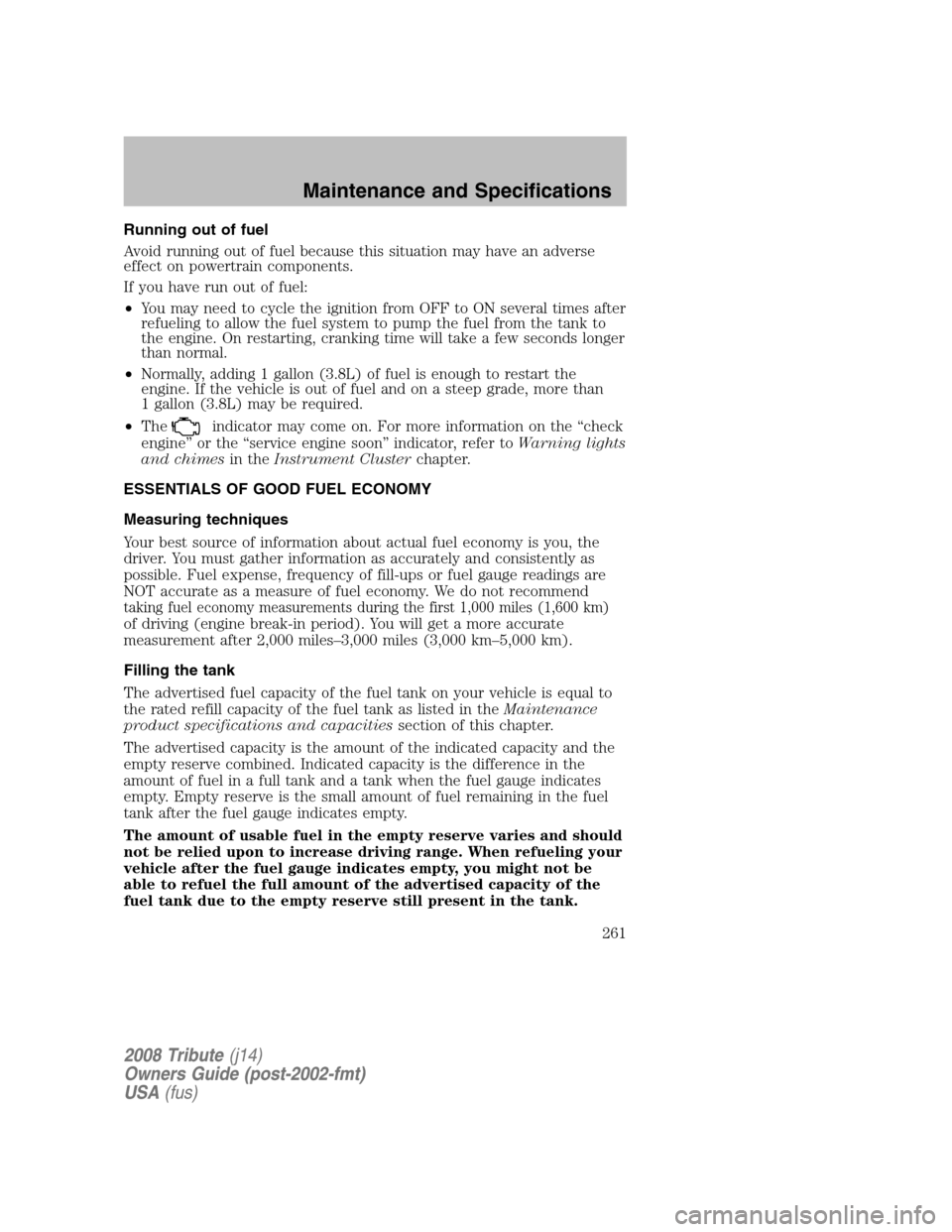 MAZDA MODEL TRIBUTE 2008  Owners Manual (in English) Running out of fuel 
Avoid running out of fuel because this situation may have an adverse 
effect on powertrain components. 
If you have run out of fuel:
• You may need to cycle the ignition from OF