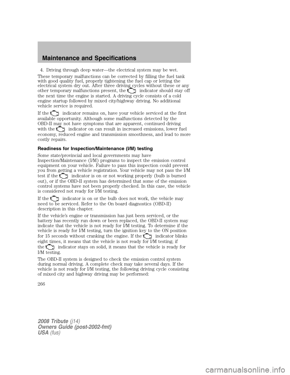 MAZDA MODEL TRIBUTE 2008  Owners Manual (in English) 4. Driving through deep water—the electrical system may be wet. 
These temporary malfunctions can be corrected by filling the fuel tank 
with good quality fuel, properly tightening the fuel cap or l