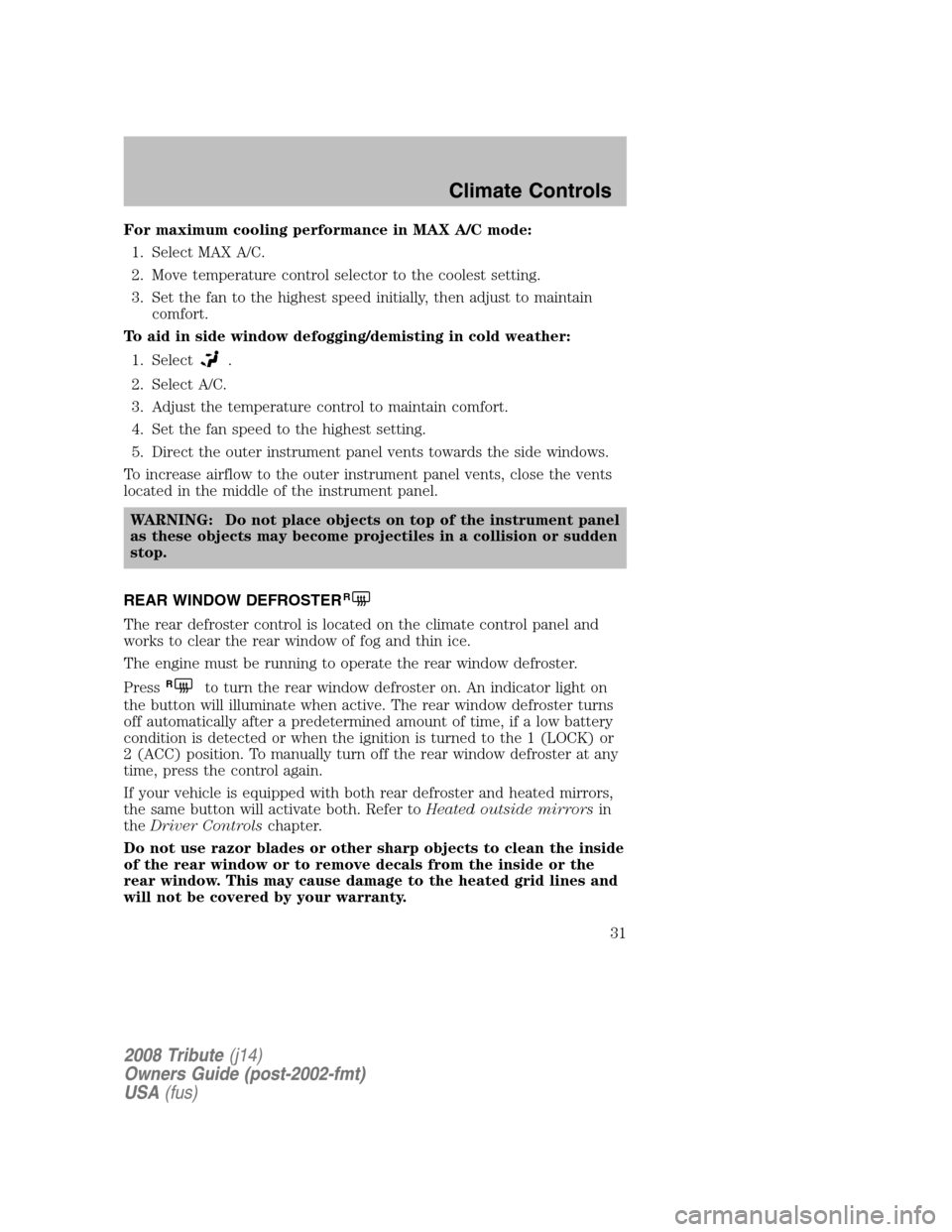 MAZDA MODEL TRIBUTE 2008  Owners Manual (in English) For maximum cooling performance in MAX A/C mode: 1. Select MAX A/C.
2. Move temperature control selector to the coolest setting.
3. Set the fan to the highest speed initially, then adjust to maintain 