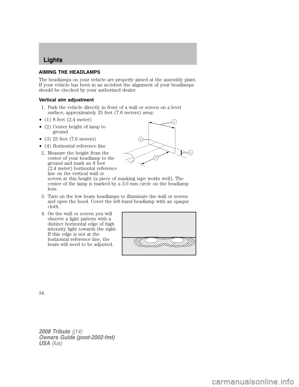 MAZDA MODEL TRIBUTE 2008  Owners Manual (in English) AIMING THE HEADLAMPS 
The headlamps on your vehicle are properly aimed at the assembly plant. 
If your vehicle has been in an accident the alignment of your headlamps
should be checked by your authori
