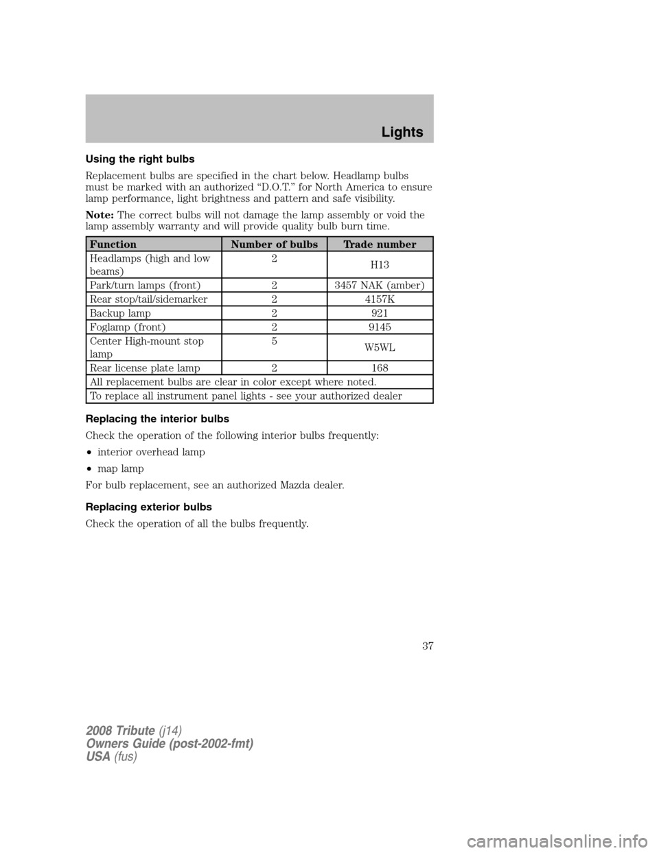 MAZDA MODEL TRIBUTE 2008  Owners Manual (in English) Using the right bulbs 
Replacement bulbs are specified in the chart below. Headlamp bulbs 
must be marked with an authorized “D.O.T.” for North America to ensure
lamp performance, light brightness