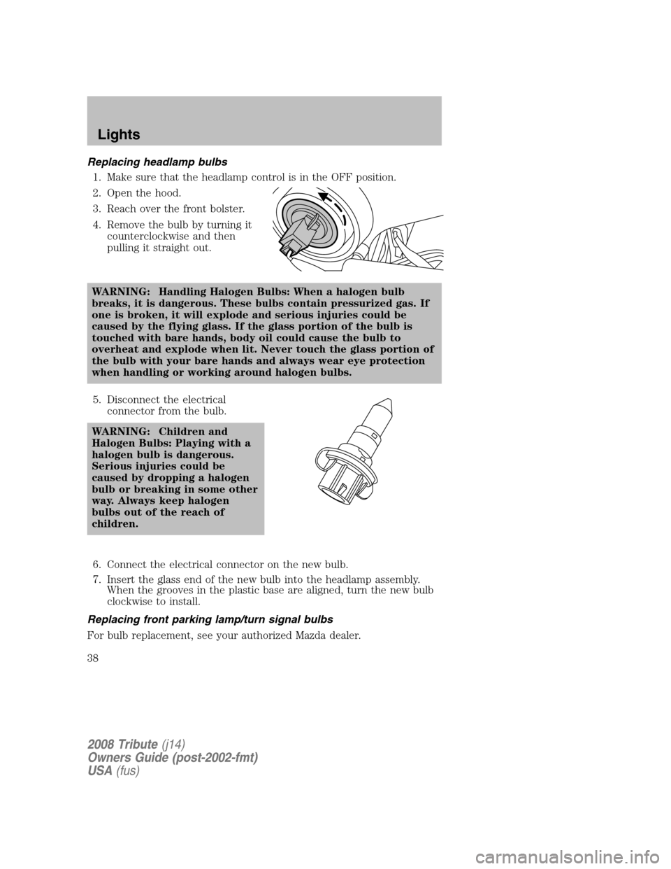 MAZDA MODEL TRIBUTE 2008  Owners Manual (in English) Replacing headlamp bulbs 1. Make sure that the headlamp control is in the OFF position. 
2. Open the hood.
3. Reach over the front bolster.
4. Remove the bulb by turning it  counterclockwise and then
