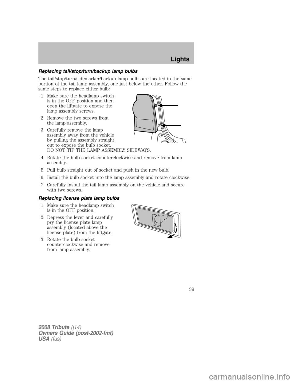 MAZDA MODEL TRIBUTE 2008   (in English) User Guide Replacing tail/stop/turn/backup lamp bulbs 
The tail/stop/turn/sidemarker/backup lamp bulbs are located in the same 
portion of the tail lamp assembly, one just below the other. Follow the
same steps 