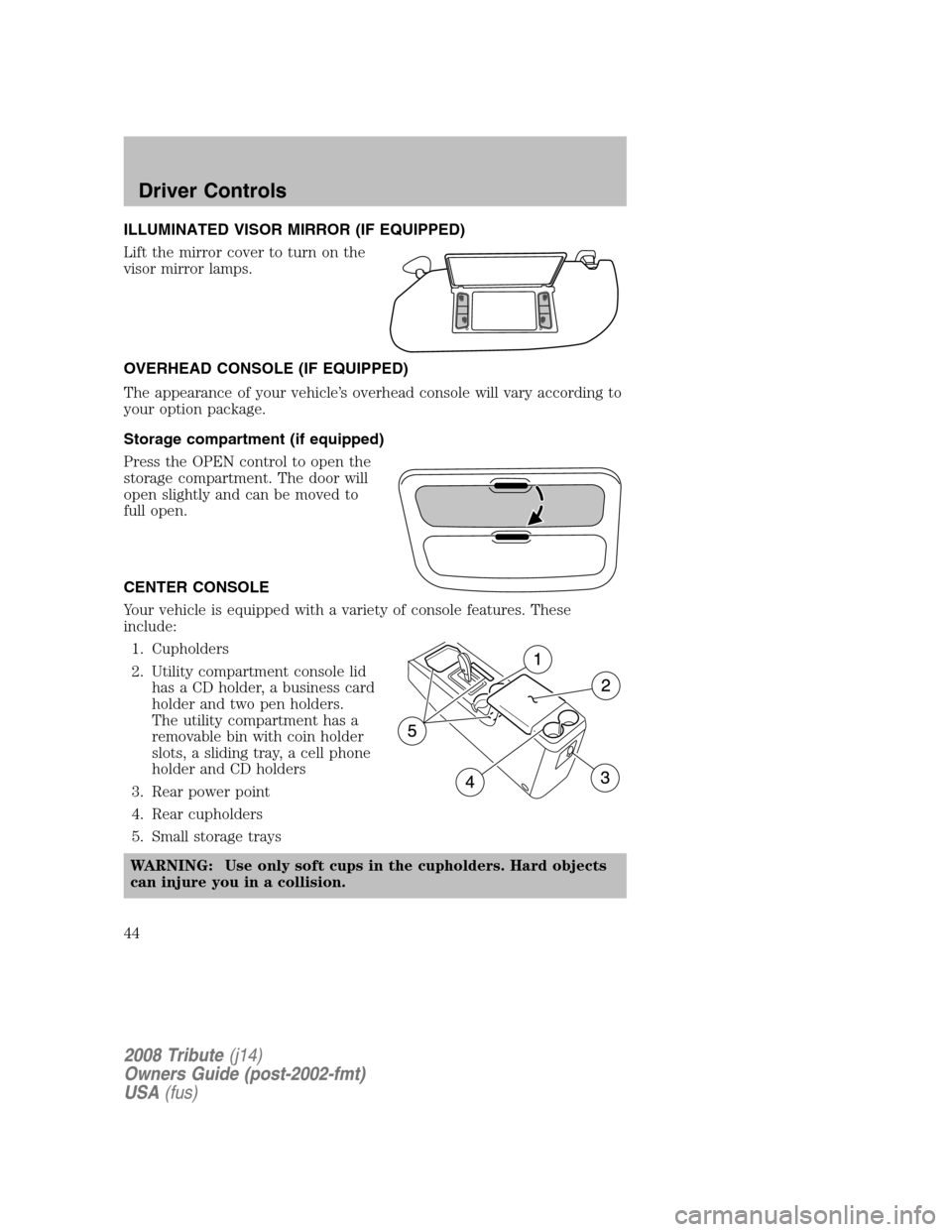 MAZDA MODEL TRIBUTE 2008  Owners Manual (in English) ILLUMINATED VISOR MIRROR (IF EQUIPPED) 
Lift the mirror cover to turn on the 
visor mirror lamps. 
OVERHEAD CONSOLE (IF EQUIPPED) 
The appearance of your vehicle’s overhead console will vary accordi