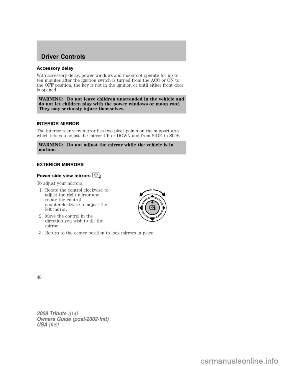 MAZDA MODEL TRIBUTE 2008  Owners Manual (in English) Accessory delay 
With accessory delay, power windows and moonroof operate for up to 
ten minutes after the ignition switch is turned from the ACC or ON to
the OFF position, the key is not in the ignit