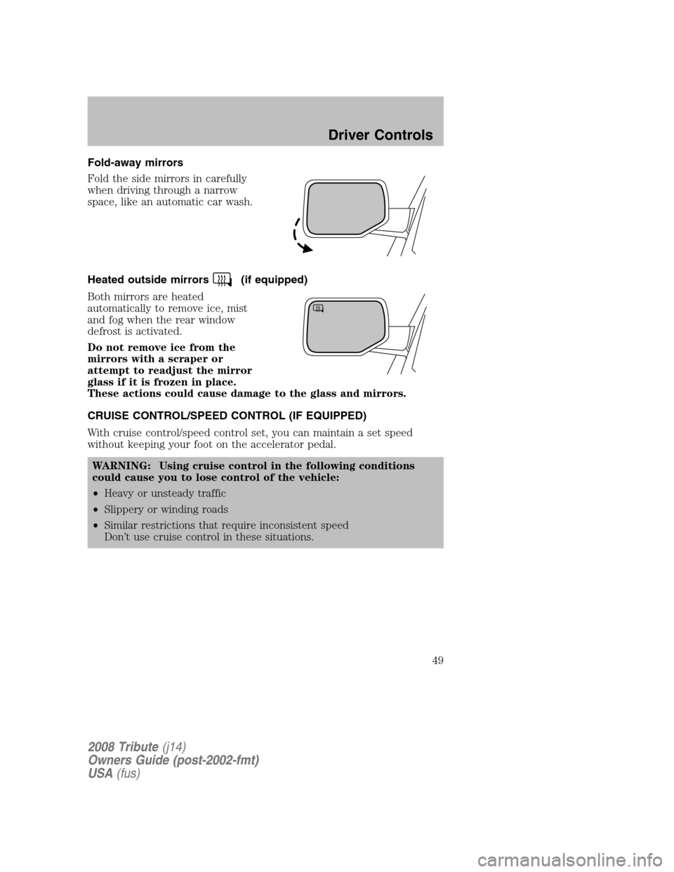 MAZDA MODEL TRIBUTE 2008  Owners Manual (in English) Fold-away mirrors 
Fold the side mirrors in carefully 
when driving through a narrow
space, like an automatic car wash. 
Heated outside mirrors
(if equipped) 
Both mirrors are heated 
automatically to