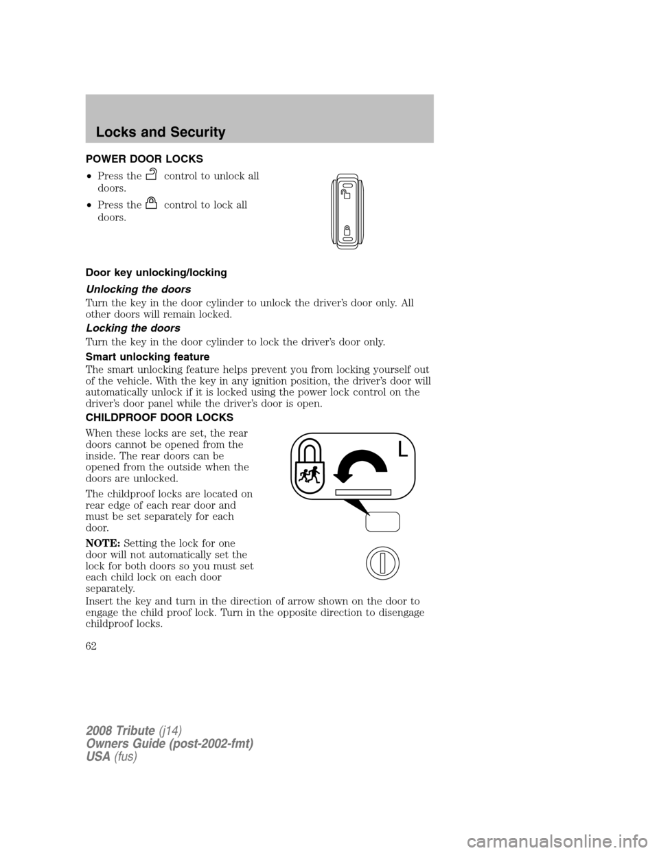 MAZDA MODEL TRIBUTE 2008  Owners Manual (in English) POWER DOOR LOCKS 
• Press the
control to unlock all 
doors. 
•  Press the
control to lock all 
doors. 
Door key unlocking/locking 
Unlocking the doors 
Turn the key in the door cylinder to unlock 