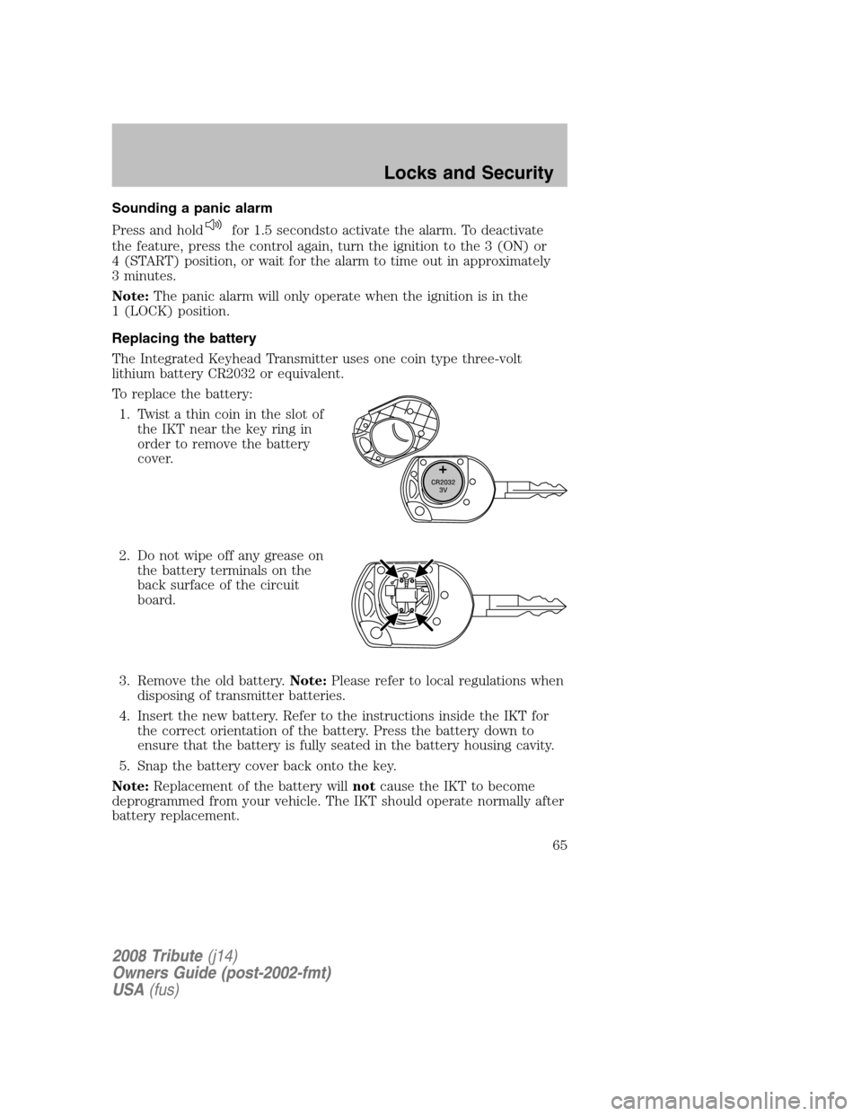 MAZDA MODEL TRIBUTE 2008  Owners Manual (in English) Sounding a panic alarm 
Press and hold
for 1.5 secondsto activate the alarm. To deactivate 
the feature, press the control again, turn the ignition to the 3 (ON) or 
4 (START) position, or wait for th