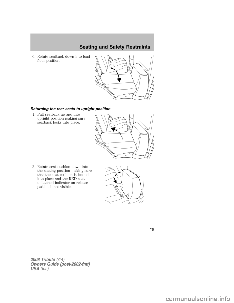 MAZDA MODEL TRIBUTE 2008 (in English) Manual PDF 6. Rotate seatback down into load floor position.
Returning the rear seats to upright position 1. Pull seatback up and into upright position making sure
seatback locks into place.
2. Rotate seat c MAZDA MODEL TRIBUTE 2008 (in English) Manual PDF 6. Rotate seatback down into load floor position.
Returning the rear seats to upright position 1. Pull seatback up and into upright position making sure
seatback locks into place.
2. Rotate seat c
