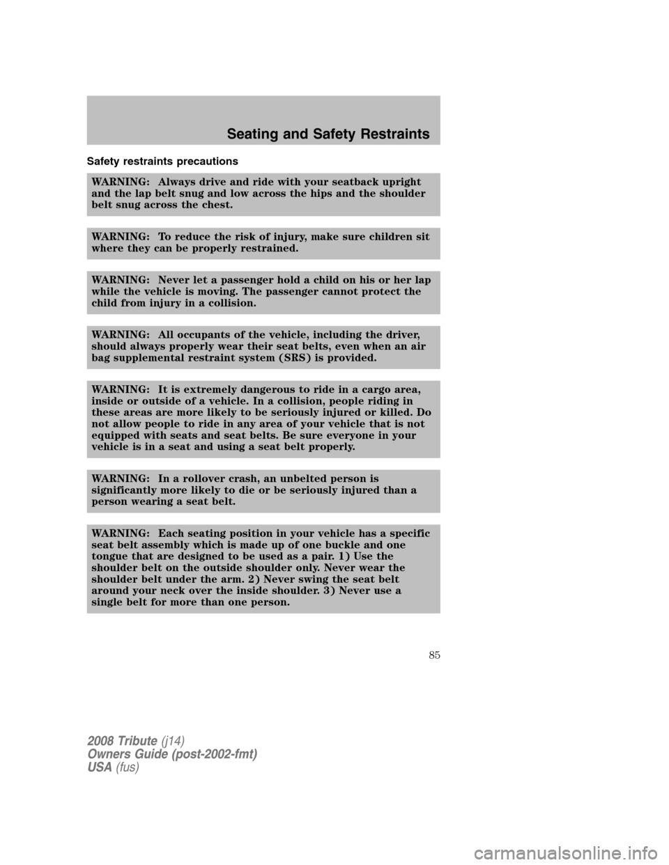 MAZDA MODEL TRIBUTE 2008   (in English) Manual Online Safety restraints precautions WARNING: Always drive and ride with your seatback upright 
and the lap belt snug and low across the hips and the shoulder
belt snug across the chest. 
WARNING: To reduce 