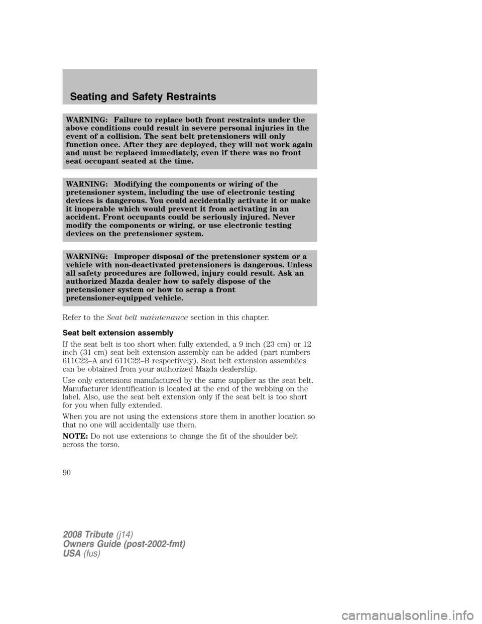 MAZDA MODEL TRIBUTE 2008  Owners Manual (in English) WARNING: Failure to replace both front restraints under the 
above conditions could result in severe personal injuries in the
event of a collision. The seat belt pretensioners will only
function once.