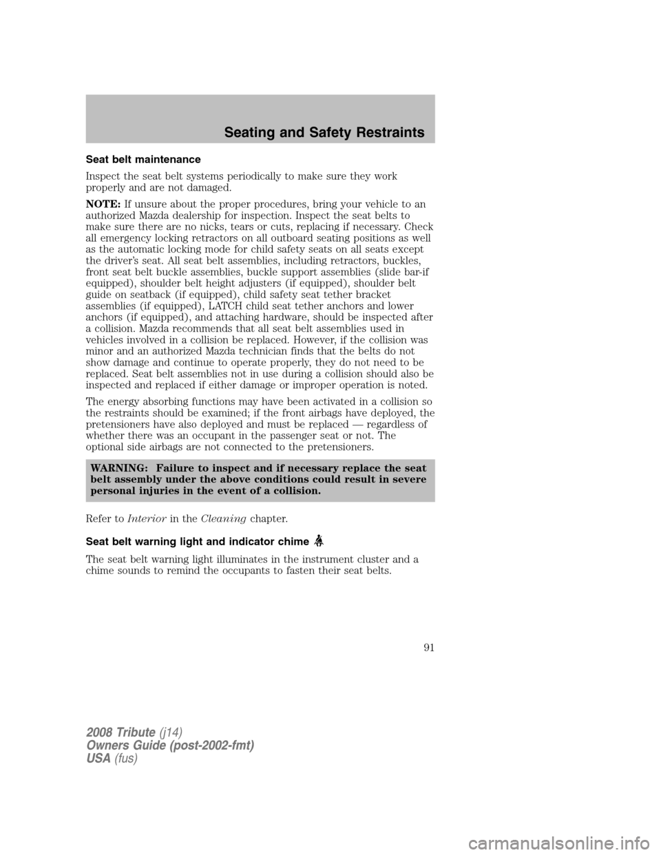 MAZDA MODEL TRIBUTE 2008  Owners Manual (in English) Seat belt maintenance 
Inspect the seat belt systems periodically to make sure they work 
properly and are not damaged. 
NOTE: If unsure about the proper procedures, bring your vehicle to an 
authoriz