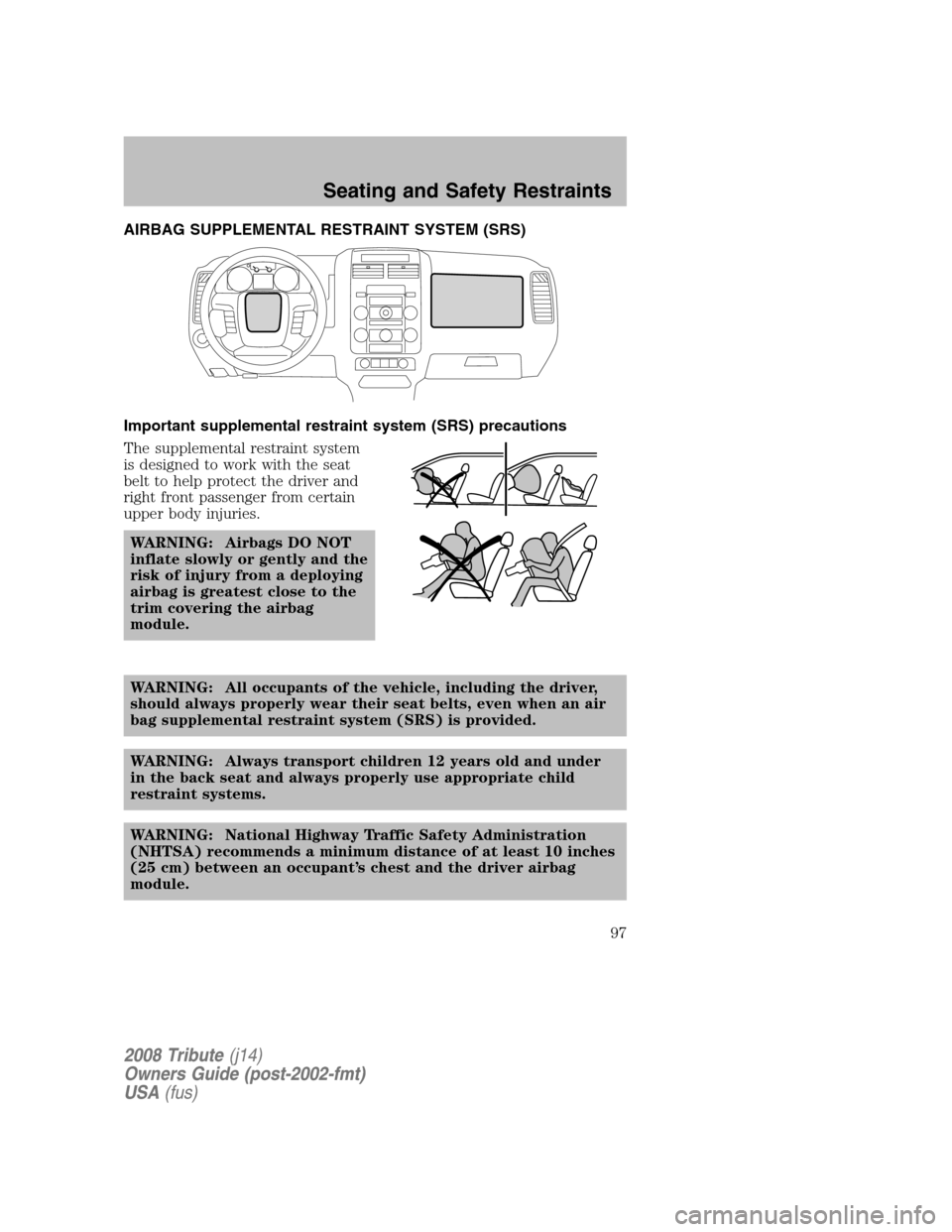 MAZDA MODEL TRIBUTE 2008  Owners Manual (in English) AIRBAG SUPPLEMENTAL RESTRAINT SYSTEM (SRS) 
Important supplemental restraint system (SRS) precautions 
The supplemental restraint system 
is designed to work with the seat
belt to help protect the dri