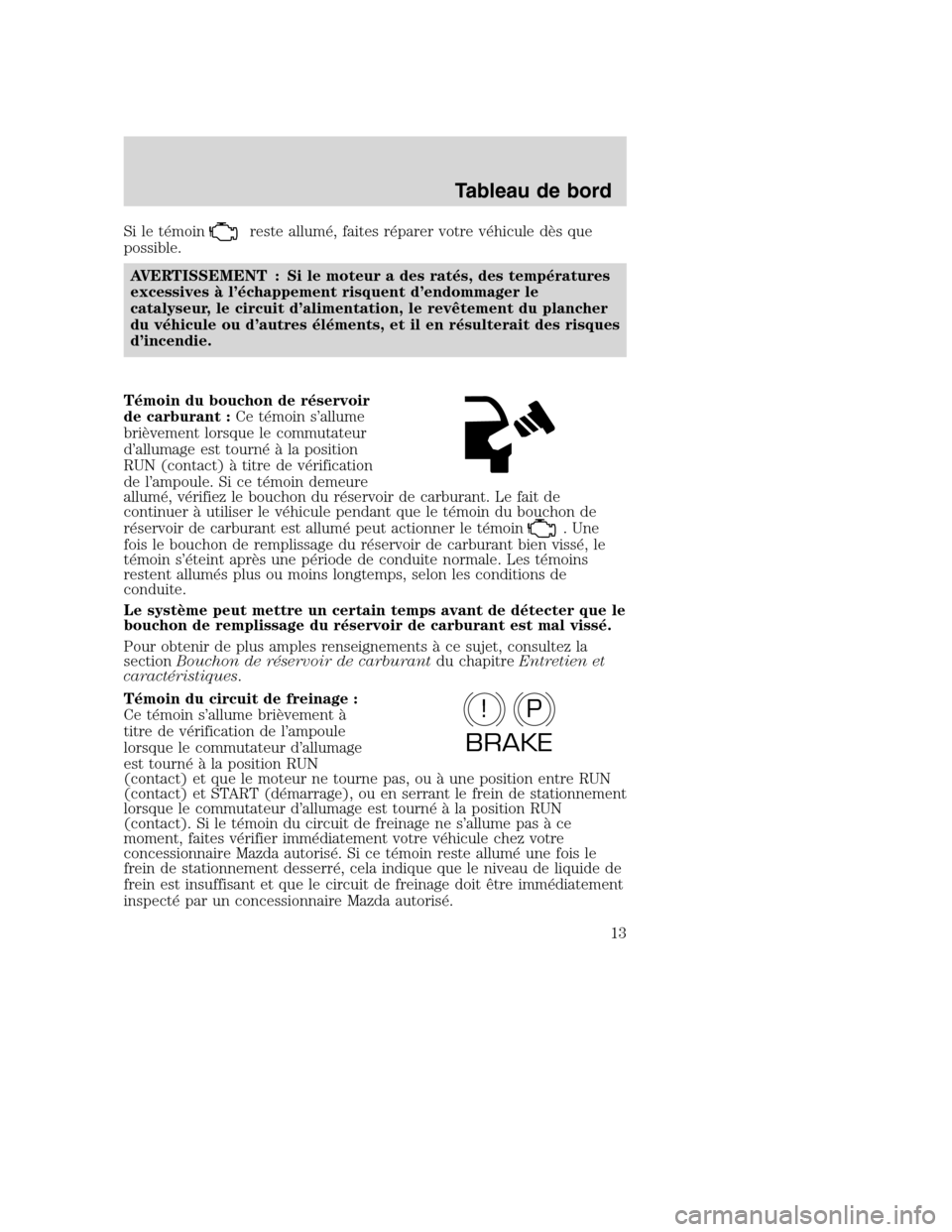 MAZDA MODEL TRIBUTE 2008  Manuel du propriétaire (in French) Si le témoinreste allumé, faites réparer votre véhicule dès que
possible.
AVERTISSEMENT : Si le moteur a des ratés, des températures
excessives à l’échappement risquent d’endommager le
ca