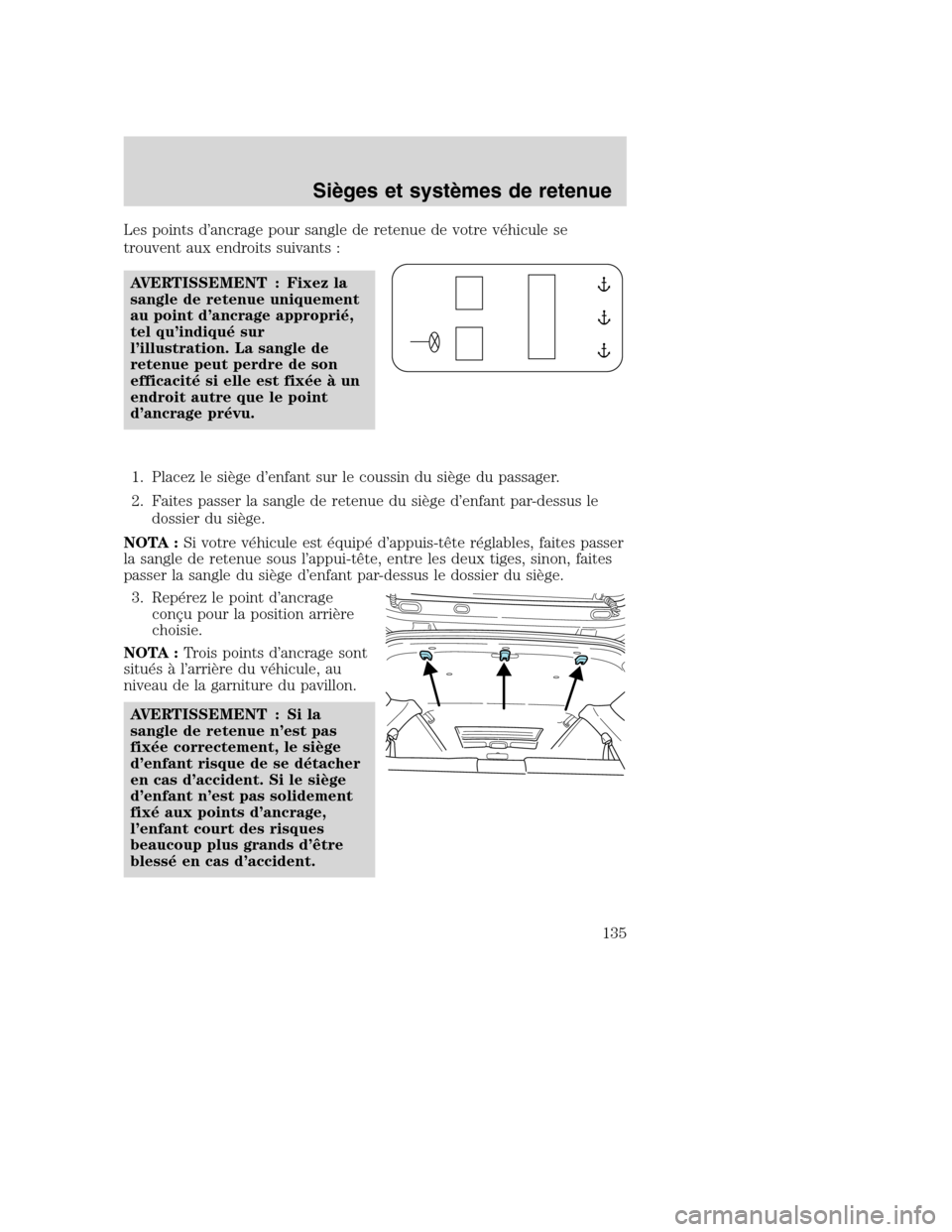 MAZDA MODEL TRIBUTE 2008 Manuel du propriétaire (in French) Les points d’ancrage pour sangle de retenue de votre véhicule se
trouvent aux endroits suivants :
AVERTISSEMENT : Fixez la
sangle de retenue uniquement
au point d’ancrage approprié,
tel qu’ind MAZDA MODEL TRIBUTE 2008 Manuel du propriétaire (in French) Les points d’ancrage pour sangle de retenue de votre véhicule se
trouvent aux endroits suivants :
AVERTISSEMENT : Fixez la
sangle de retenue uniquement
au point d’ancrage approprié,
tel qu’ind
