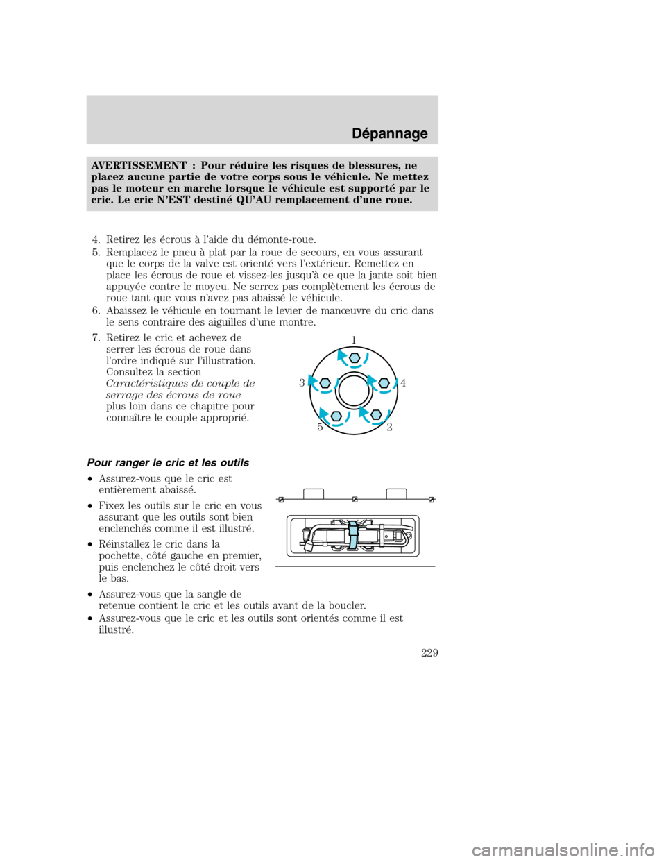 MAZDA MODEL TRIBUTE 2008 Manuel du propriétaire (in French) AVERTISSEMENT : Pour réduire les risques de blessures, ne
placez aucune partie de votre corps sous le véhicule. Ne mettez
pas le moteur en marche lorsque le véhicule est supporté par le
cric. Le c MAZDA MODEL TRIBUTE 2008 Manuel du propriétaire (in French) AVERTISSEMENT : Pour réduire les risques de blessures, ne
placez aucune partie de votre corps sous le véhicule. Ne mettez
pas le moteur en marche lorsque le véhicule est supporté par le
cric. Le c