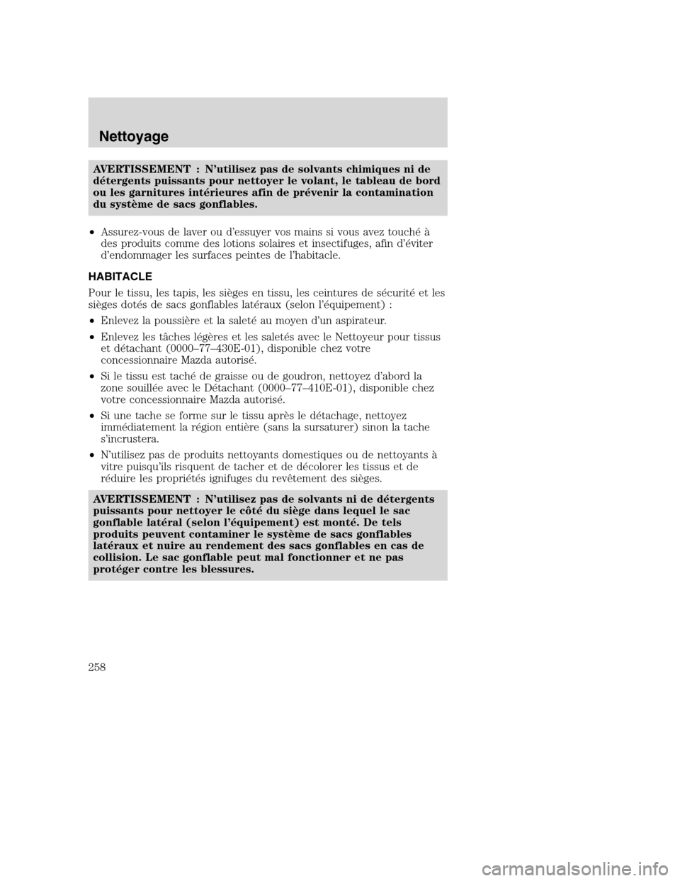 MAZDA MODEL TRIBUTE 2008 Manuel du propriétaire (in French) AVERTISSEMENT : N’utilisez pas de solvants chimiques ni de
détergents puissants pour nettoyer le volant, le tableau de bord
ou les garnitures intérieures afin de prévenir la contamination
du syst MAZDA MODEL TRIBUTE 2008 Manuel du propriétaire (in French) AVERTISSEMENT : N’utilisez pas de solvants chimiques ni de
détergents puissants pour nettoyer le volant, le tableau de bord
ou les garnitures intérieures afin de prévenir la contamination
du syst