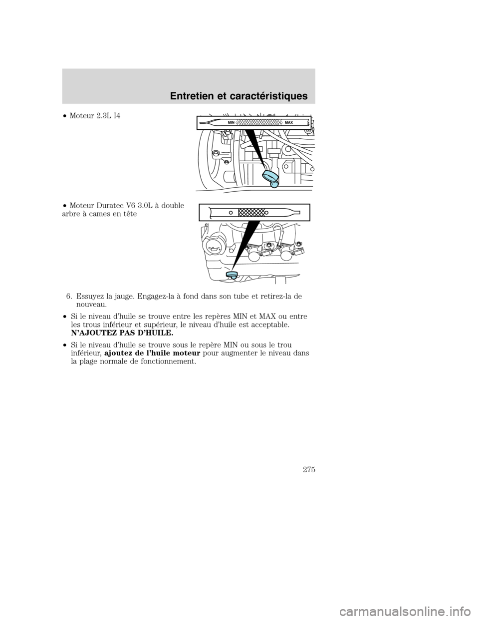 MAZDA MODEL TRIBUTE 2008 Manuel du propriétaire (in French) •Moteur 2.3L I4
•Moteur Duratec V6 3.0L à double
arbre à cames en tête
6. Essuyez la jauge. Engagez-la à fond dans son tube et retirez-la de
nouveau.
•Si le niveau d’huile se trouve entre MAZDA MODEL TRIBUTE 2008 Manuel du propriétaire (in French) •Moteur 2.3L I4
•Moteur Duratec V6 3.0L à double
arbre à cames en tête
6. Essuyez la jauge. Engagez-la à fond dans son tube et retirez-la de
nouveau.
•Si le niveau d’huile se trouve entre