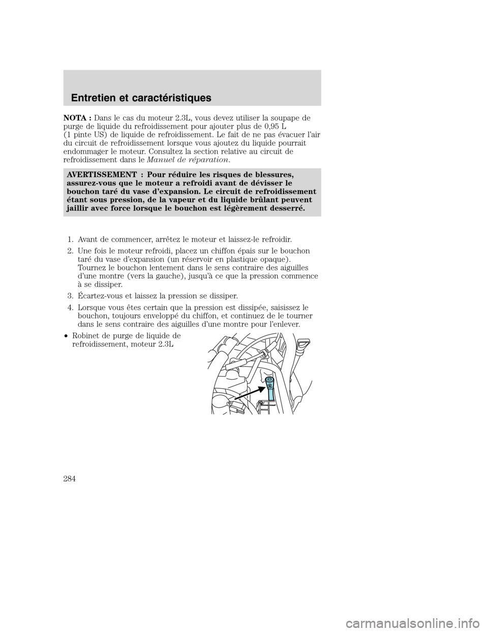 MAZDA MODEL TRIBUTE 2008 Manuel du propriétaire (in French) NOTA :Dans le cas du moteur 2.3L, vous devez utiliser la soupape de
purge de liquide du refroidissement pour ajouter plus de 0,95 L
(1 pinte US) de liquide de refroidissement. Le fait de ne pas évacu MAZDA MODEL TRIBUTE 2008 Manuel du propriétaire (in French) NOTA :Dans le cas du moteur 2.3L, vous devez utiliser la soupape de
purge de liquide du refroidissement pour ajouter plus de 0,95 L
(1 pinte US) de liquide de refroidissement. Le fait de ne pas évacu