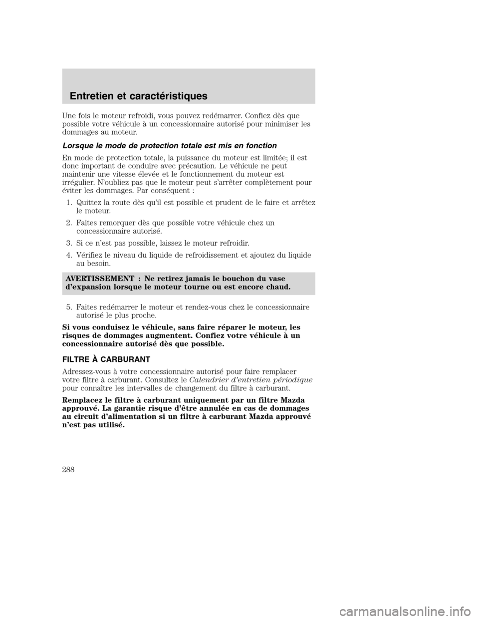MAZDA MODEL TRIBUTE 2008 Manuel du propriétaire (in French) Une fois le moteur refroidi, vous pouvez redémarrer. Confiez dès que
possible votre véhicule à un concessionnaire autorisé pour minimiser les
dommages au moteur.
Lorsque le mode de protection tot MAZDA MODEL TRIBUTE 2008 Manuel du propriétaire (in French) Une fois le moteur refroidi, vous pouvez redémarrer. Confiez dès que
possible votre véhicule à un concessionnaire autorisé pour minimiser les
dommages au moteur.
Lorsque le mode de protection tot