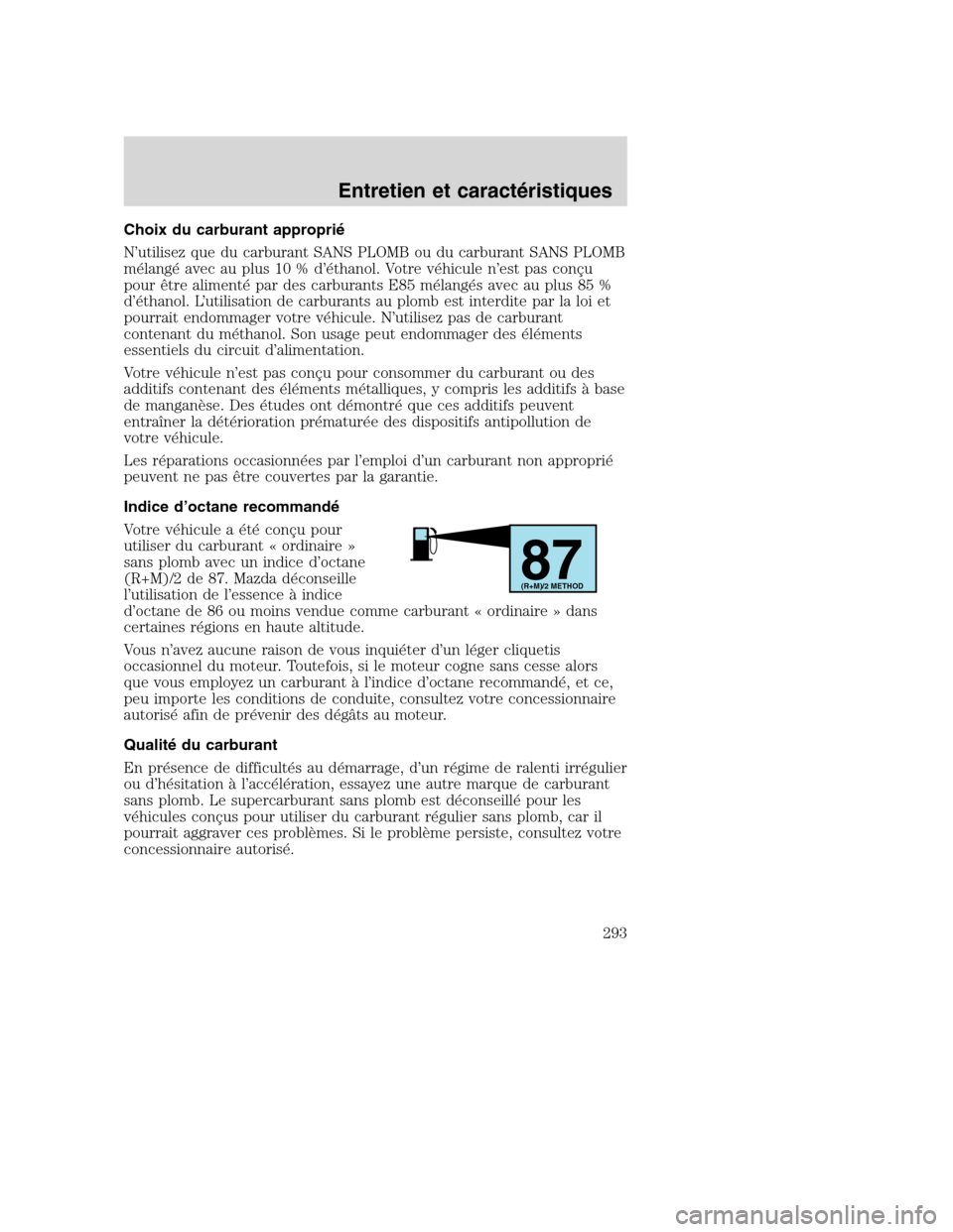 MAZDA MODEL TRIBUTE 2008 Manuel du propriétaire (in French) Choix du carburant approprié
N’utilisez que du carburant SANS PLOMB ou du carburant SANS PLOMB
mélangé avec au plus 10 % d’éthanol. Votre véhicule n’est pas conçu
pour être alimenté par MAZDA MODEL TRIBUTE 2008 Manuel du propriétaire (in French) Choix du carburant approprié
N’utilisez que du carburant SANS PLOMB ou du carburant SANS PLOMB
mélangé avec au plus 10 % d’éthanol. Votre véhicule n’est pas conçu
pour être alimenté par