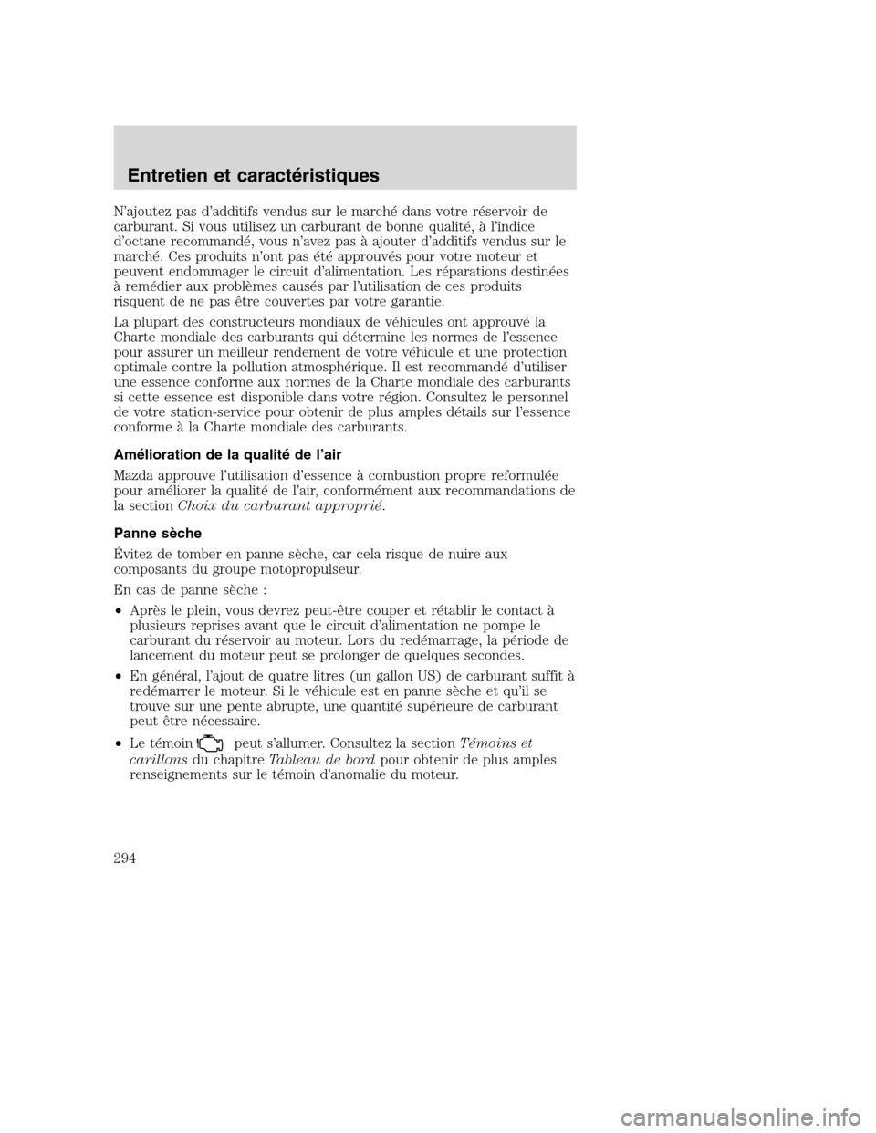 MAZDA MODEL TRIBUTE 2008 Manuel du propriétaire (in French) N’ajoutez pas d’additifs vendus sur le marché dans votre réservoir de
carburant. Si vous utilisez un carburant de bonne qualité, à l’indice
d’octane recommandé, vous n’avez pas à ajout MAZDA MODEL TRIBUTE 2008 Manuel du propriétaire (in French) N’ajoutez pas d’additifs vendus sur le marché dans votre réservoir de
carburant. Si vous utilisez un carburant de bonne qualité, à l’indice
d’octane recommandé, vous n’avez pas à ajout