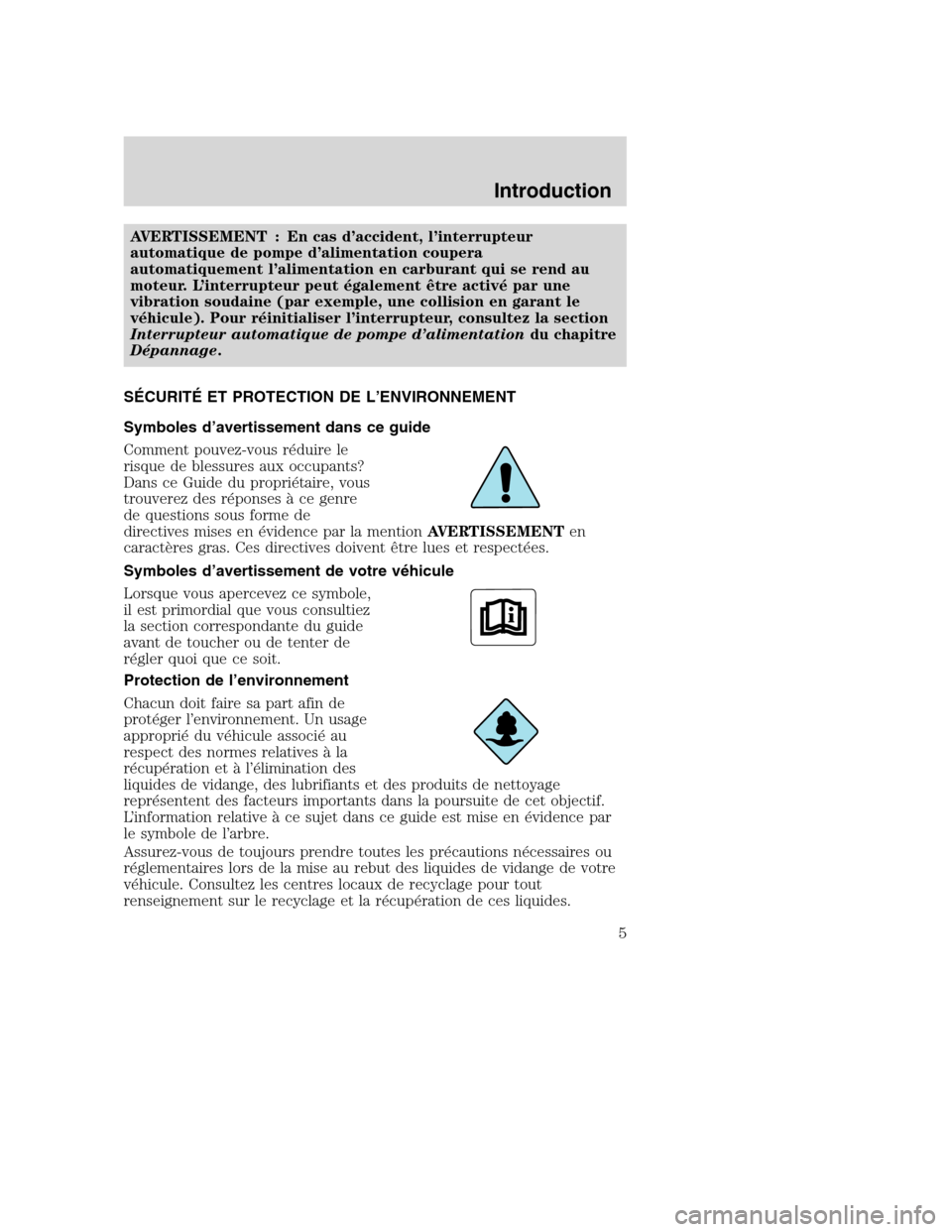 MAZDA MODEL TRIBUTE 2008  Manuel du propriétaire (in French) AVERTISSEMENT : En cas d’accident, l’interrupteur
automatique de pompe d’alimentation coupera
automatiquement l’alimentation en carburant qui se rend au
moteur. L’interrupteur peut égalemen