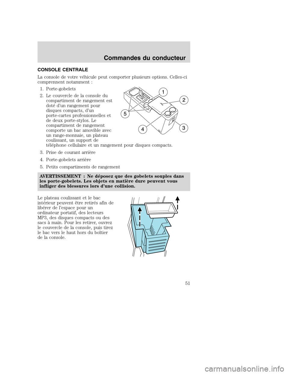 MAZDA MODEL TRIBUTE 2008 Manuel du propriétaire (in French) CONSOLE CENTRALE
La console de votre véhicule peut comporter plusieurs options. Celles-ci
comprennent notamment :
1. Porte-gobelets
2. Le couvercle de la console du
compartiment de rangement est
dotà MAZDA MODEL TRIBUTE 2008 Manuel du propriétaire (in French) CONSOLE CENTRALE
La console de votre véhicule peut comporter plusieurs options. Celles-ci
comprennent notamment :
1. Porte-gobelets
2. Le couvercle de la console du
compartiment de rangement est
dotÃ